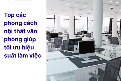 Top các phong cách nội thất văn phòng giúp tối ưu hiệu suất làm việc