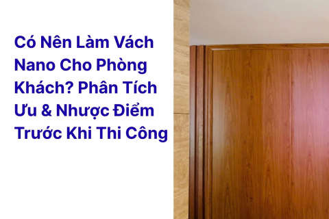 Có nên làm vách nano cho phòng khách? Phân tích ưu & nhược điểm trước khi thi công