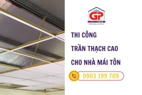 Thi công trần thạch cao cho nhà mái tôn: Giải pháp an toàn bền vững cho công trình của bạn