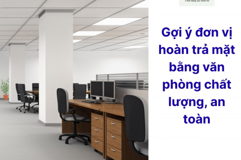 Gợi ý đơn vị hoàn trả mặt bằng văn phòng chất lượng, an toàn