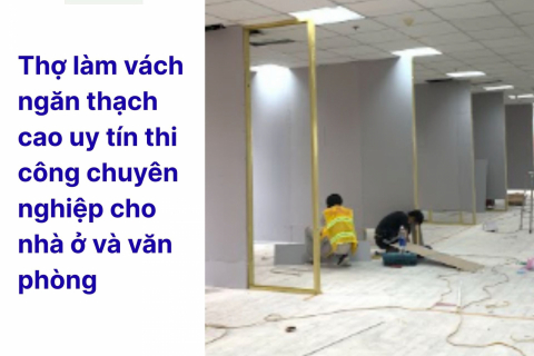 Thợ Làm Vách Ngăn Thạch Cao Uy Tín – Thi Công Chuyên Nghiệp, Giá Tốt