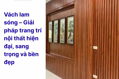 Vách lam sóng – Giải pháp trang trí nội thất hiện đại, sang trọng và bền đẹp