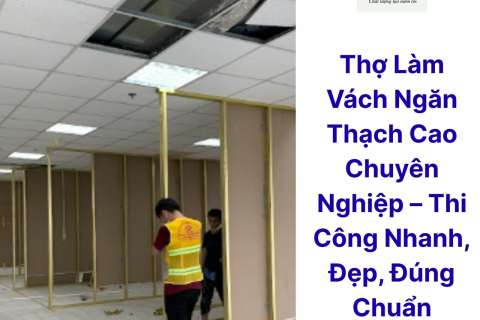 Thợ Làm Vách Ngăn Thạch Cao Chuyên Nghiệp – Thi Công Nhanh, Đẹp, Đúng Chuẩn