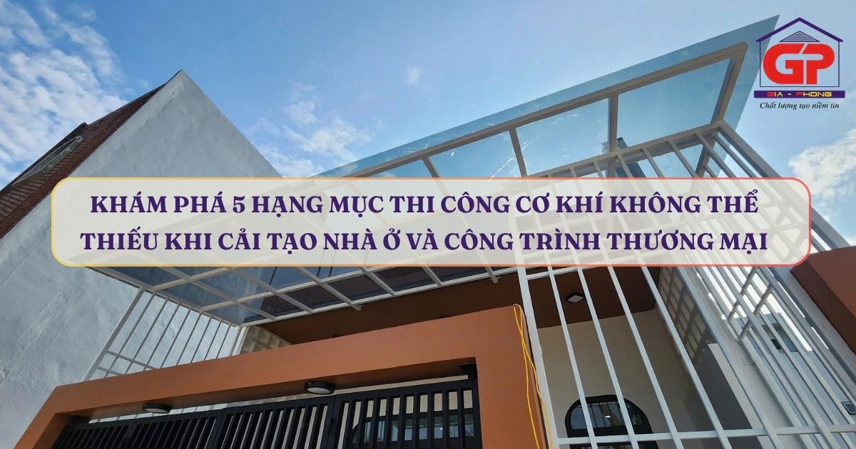Khám phá 5 hạng mục thi công cơ khí không thể thiếu khi cải tạo nhà ở và công trình thương mại