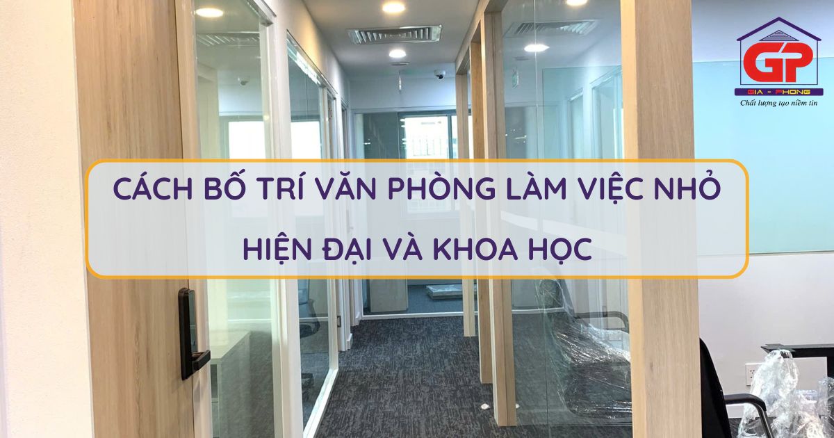 Làm cách nào để bố trí văn phòng làm việc nhỏ trở nên hiện đại và khoa học?