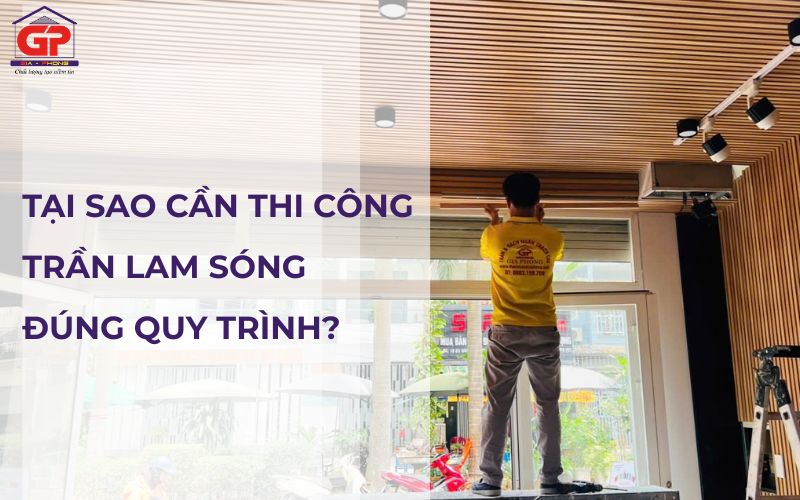 Tại sao cần thi công trần lam sóng đúng quy trình để đảm bảo độ bền và thẩm mỹ?
