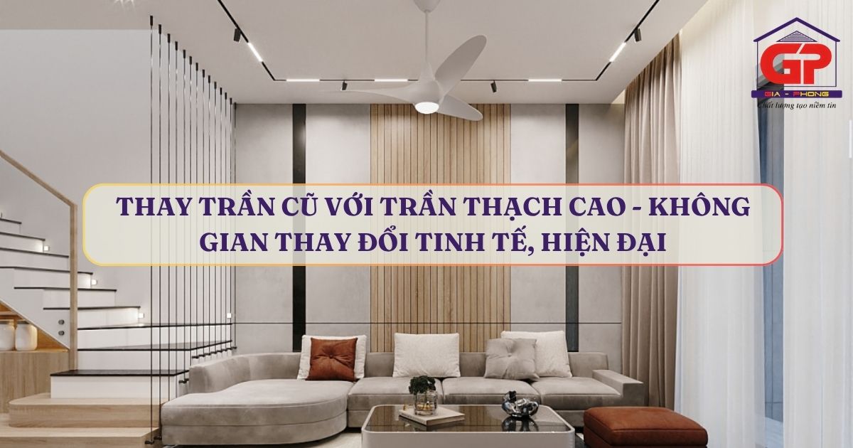 Thay trần cũ với trần thạch cao - không gian thay đổi tinh tế, hiện đại